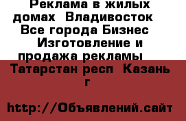 Реклама в жилых домах! Владивосток! - Все города Бизнес » Изготовление и продажа рекламы   . Татарстан респ.,Казань г.